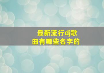 最新流行dj歌曲有哪些名字的