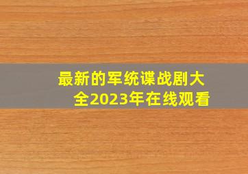 最新的军统谍战剧大全2023年在线观看