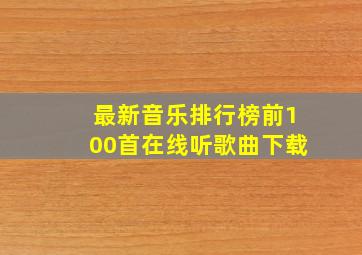 最新音乐排行榜前100首在线听歌曲下载