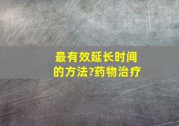 最有效延长时间的方法?药物治疗