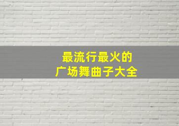 最流行最火的广场舞曲子大全