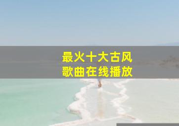 最火十大古风歌曲在线播放