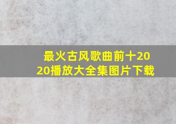 最火古风歌曲前十2020播放大全集图片下载