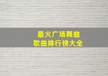 最火广场舞曲歌曲排行榜大全