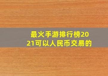 最火手游排行榜2021可以人民币交易的