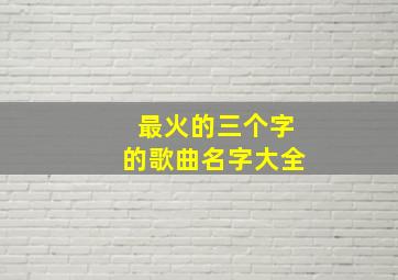 最火的三个字的歌曲名字大全