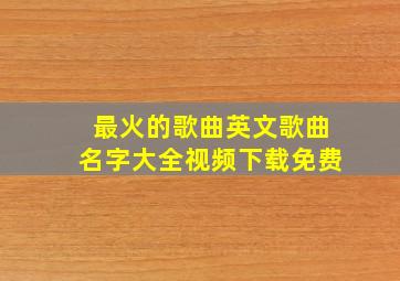 最火的歌曲英文歌曲名字大全视频下载免费