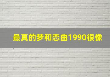 最真的梦和恋曲1990很像