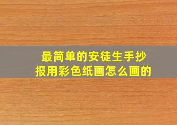 最简单的安徒生手抄报用彩色纸画怎么画的