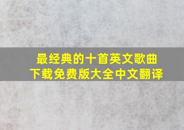 最经典的十首英文歌曲下载免费版大全中文翻译