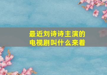 最近刘诗诗主演的电视剧叫什么来着