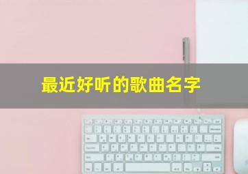 最近好听的歌曲名字