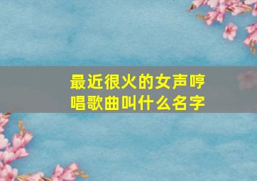 最近很火的女声哼唱歌曲叫什么名字