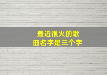 最近很火的歌曲名字是三个字