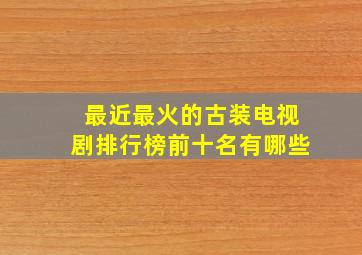 最近最火的古装电视剧排行榜前十名有哪些