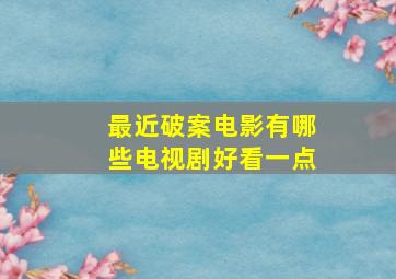 最近破案电影有哪些电视剧好看一点