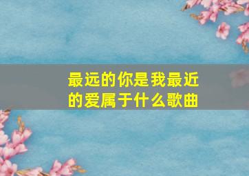 最远的你是我最近的爱属于什么歌曲