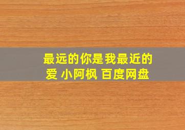 最远的你是我最近的爱 小阿枫 百度网盘