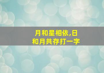 月和星相依,日和月共存打一字