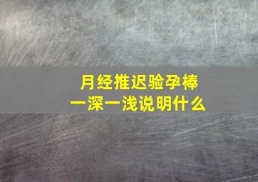 月经推迟验孕棒一深一浅说明什么