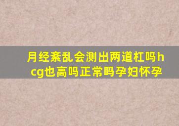 月经紊乱会测出两道杠吗hcg也高吗正常吗孕妇怀孕