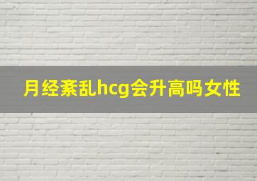 月经紊乱hcg会升高吗女性