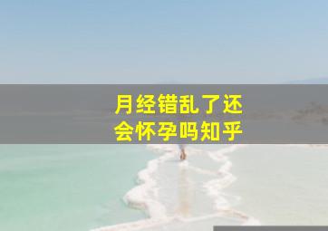 月经错乱了还会怀孕吗知乎