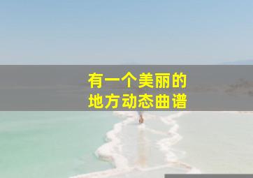 有一个美丽的地方动态曲谱