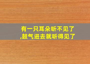 有一只耳朵听不见了,鼓气进去就听得见了