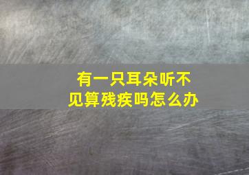 有一只耳朵听不见算残疾吗怎么办