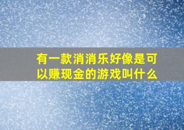 有一款消消乐好像是可以赚现金的游戏叫什么