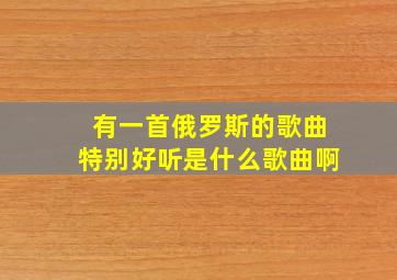 有一首俄罗斯的歌曲特别好听是什么歌曲啊