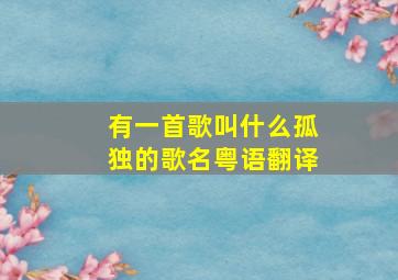 有一首歌叫什么孤独的歌名粤语翻译