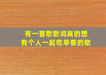 有一首歌歌词真的想有个人一起吃早餐的歌