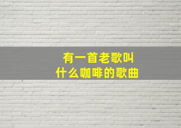 有一首老歌叫什么咖啡的歌曲