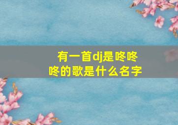 有一首dj是咚咚咚的歌是什么名字