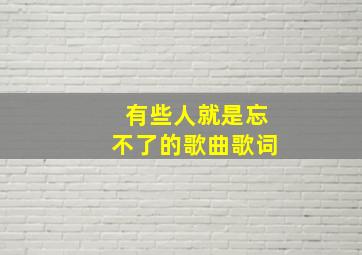 有些人就是忘不了的歌曲歌词