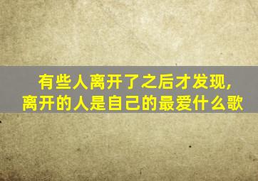 有些人离开了之后才发现,离开的人是自己的最爱什么歌