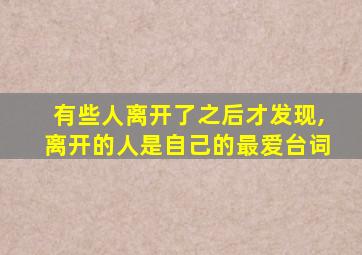 有些人离开了之后才发现,离开的人是自己的最爱台词