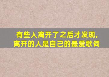 有些人离开了之后才发现,离开的人是自己的最爱歌词