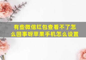 有些微信红包查看不了怎么回事呀苹果手机怎么设置