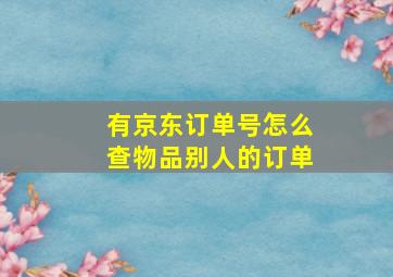 有京东订单号怎么查物品别人的订单