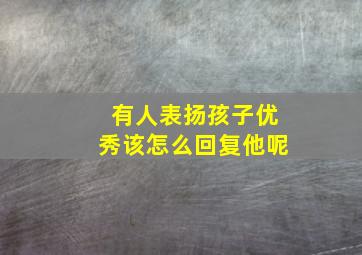 有人表扬孩子优秀该怎么回复他呢