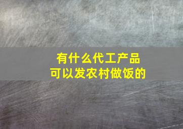 有什么代工产品可以发农村做饭的