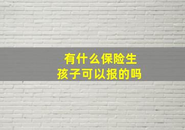 有什么保险生孩子可以报的吗