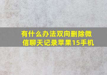 有什么办法双向删除微信聊天记录苹果15手机