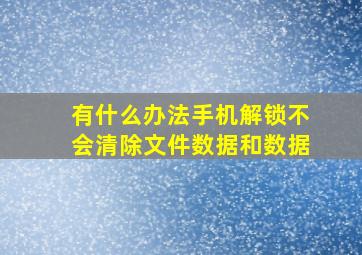 有什么办法手机解锁不会清除文件数据和数据