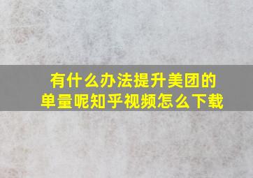 有什么办法提升美团的单量呢知乎视频怎么下载