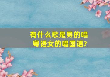 有什么歌是男的唱粤语女的唱国语?