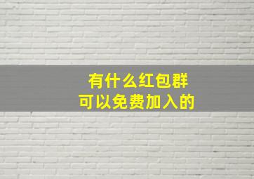 有什么红包群可以免费加入的